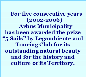 Casella di testo:      For five consecutive years   (2002-2006)    Arbus Municipality has been awarded the prize �5 Sails� by Legambiente and Touring Club for its outstanding natural beauty and for the history and culture of its Territory.
