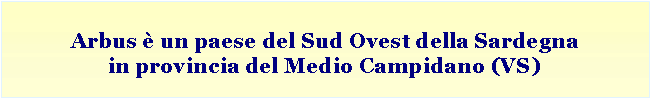 Casella di testo: Arbus  un paese del Sud Ovest della Sardegna in provincia del Medio Campidano (VS)