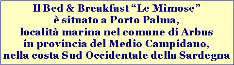 Casella di testo: Il Bed & Breakfast Le Mimose  situato a Porto Palma, localit marina nel comune di Arbusin provincia del Medio Campidano,nella costa Sud Occidentale della Sardegna