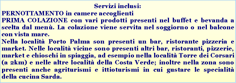 Casella di testo: Servizi inclusi: pernottamento in camere accoglienti e prima colazione con ampia scelta tra i prodotti presenti nel men�, servita nel soggiorno in comune o nella terrazza in giardino circondata dal verde.