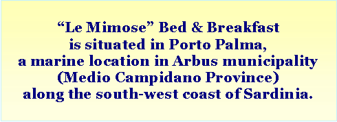 Casella di testo: �Le Mimose� Bed & Breakfast is situated in Porto Palma,a marine location in Arbus municipality (Medio Campidano Province)along the south-west coast of Sardinia. 